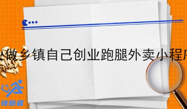 返乡创业做乡镇自己创业跑腿外卖小程序可行吗