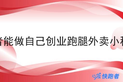 快跑者能做自己创业跑腿外卖小程序吗