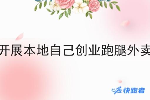 选择县城乡镇地区开展本地自己创业跑腿外卖小程序有哪些优势