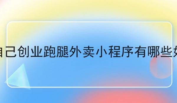 做自己创业跑腿外卖小程序有哪些好处 做自己创业跑腿外卖小程序有哪些好处