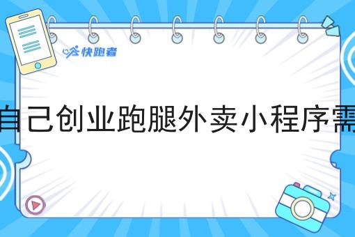 自己做自己创业跑腿外卖小程序需要什么 自己做自己创业跑腿外卖小程序需要什么