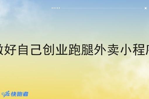 如何做好自己创业跑腿外卖小程序运营