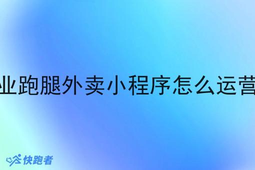自己创业跑腿外卖小程序怎么运营才有单