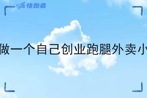 我想做一个自己创业跑腿外卖小程序 我想做一个自己创业跑腿外卖小程序