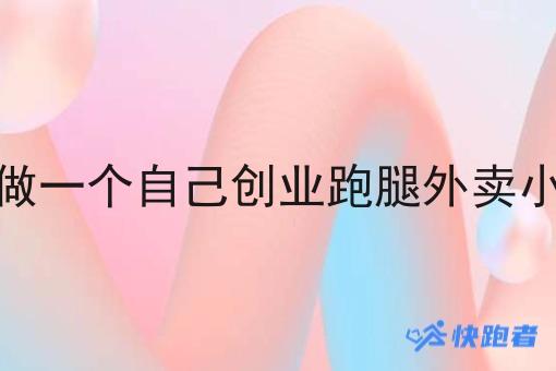 怎么做一个自己创业跑腿外卖小程序 怎么做一个自己创业跑腿外卖小程序