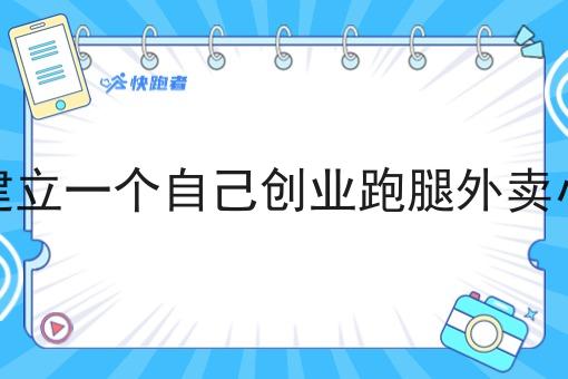 怎么建立一个自己创业跑腿外卖小程序 怎么建立一个自己创业跑腿外卖小程序