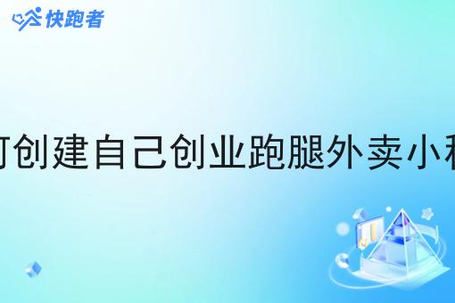 如何创建自己创业跑腿外卖小程序 如何创建自己创业跑腿外卖小程序