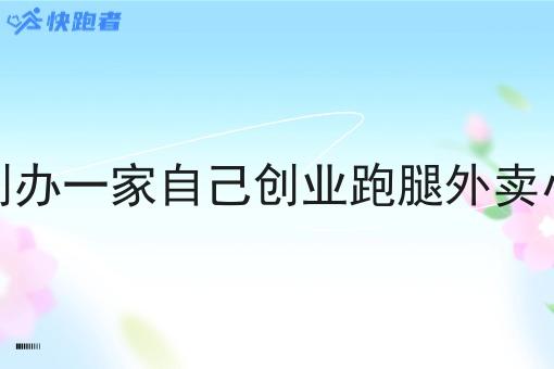 怎样创办一家自己创业跑腿外卖小程序