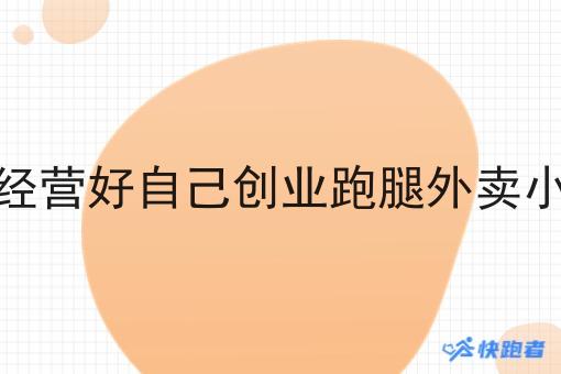 如何经营好自己创业跑腿外卖小程序
