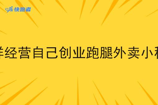 怎样经营自己创业跑腿外卖小程序