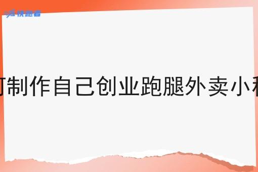 如何制作自己创业跑腿外卖小程序 如何制作自己创业跑腿外卖小程序