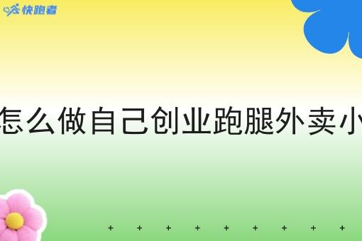 新手怎么做自己创业跑腿外卖小程序