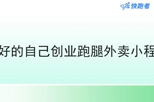 目前比*好的自己创业跑腿外卖小程序有哪些
