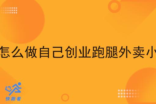 本地怎么做自己创业跑腿外卖小程序 本地怎么做自己创业跑腿外卖小程序