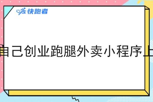 怎样在自己创业跑腿外卖小程序上做外卖 怎样在自己创业跑腿外卖小程序上做外卖