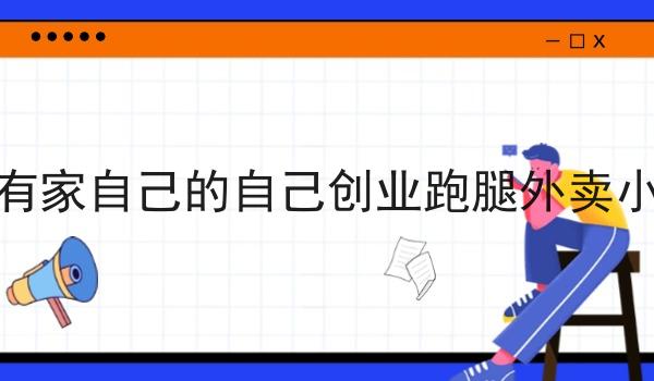 如何有家自己的自己创业跑腿外卖小程序