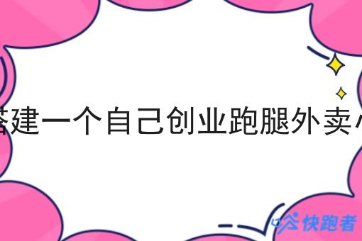 我想搭建一个自己创业跑腿外卖小程序