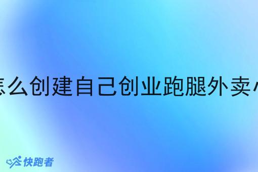 自己怎么创建自己创业跑腿外卖小程序