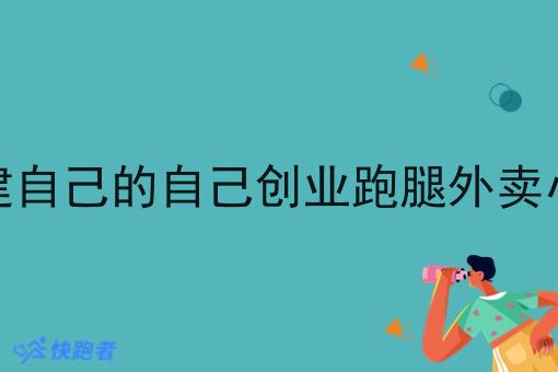 怎么建自己的自己创业跑腿外卖小程序