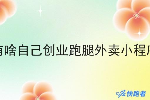 有啥自己创业跑腿外卖小程序