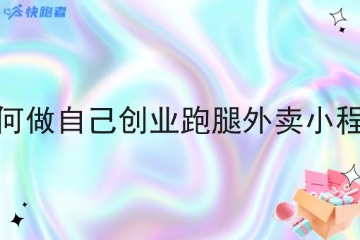 如何做自己创业跑腿外卖小程序 如何做自己创业跑腿外卖小程序