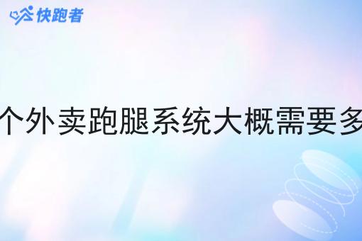 做一个外卖跑腿系统大概需要多少钱 做一个外卖跑腿系统大概需要多少钱