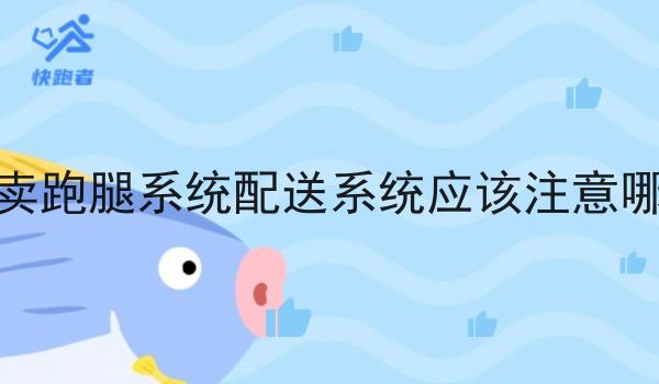 选择外卖跑腿系统配送系统应该注意哪些地方
