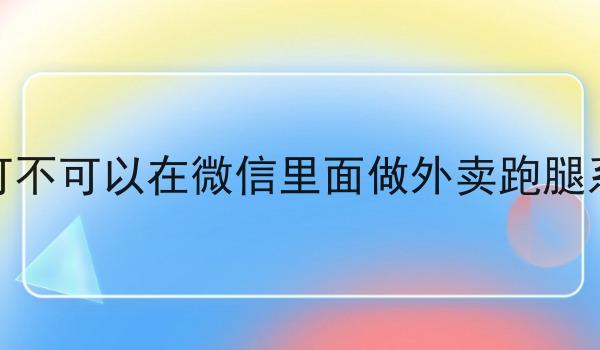 一个人可不可以在微信里面做外卖跑腿系统项目