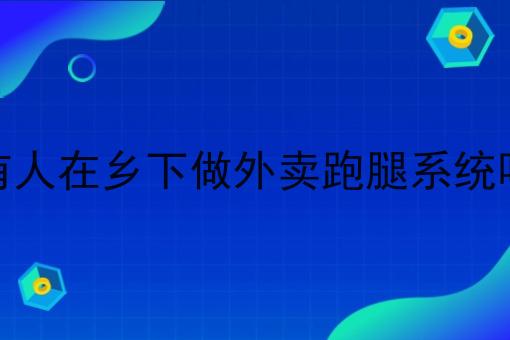 有人在乡下做外卖跑腿系统吗
