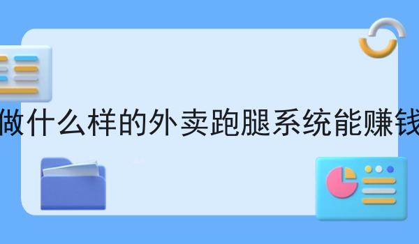 做什么样的外卖跑腿系统能赚钱 做什么样的外卖跑腿系统能赚钱