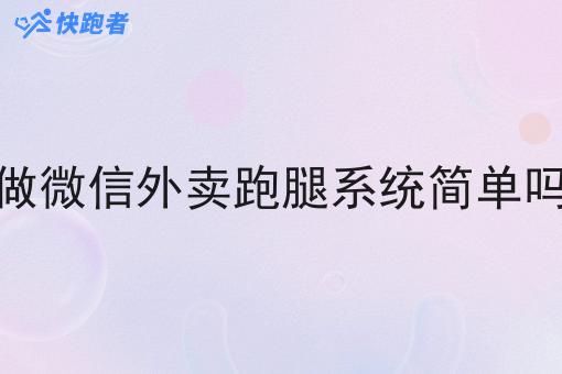 做微信外卖跑腿系统简单吗 做微信外卖跑腿系统简单吗