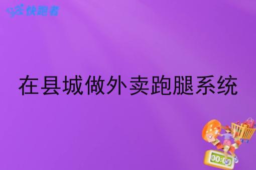 在县城做外卖跑腿系统 在县城做外卖跑腿系统