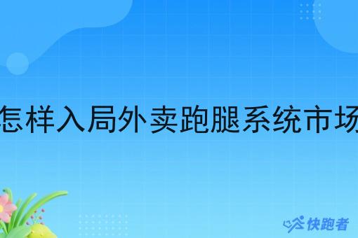 怎样入局外卖跑腿系统市场 怎样入局外卖跑腿系统市场