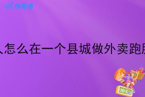 一个人怎么在一个县城做外卖跑腿系统 一个人怎么在一个县城做外卖跑腿系统