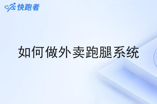 如何做外卖跑腿系统 如何做外卖跑腿系统