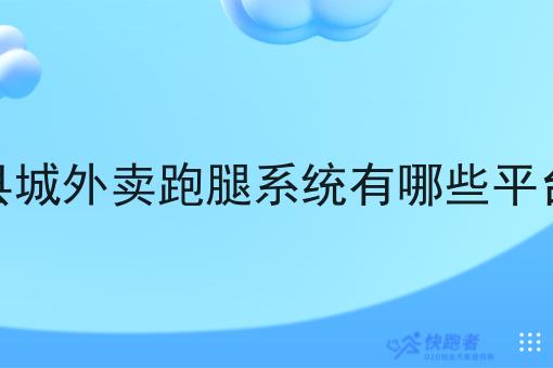 县城外卖跑腿系统有哪些平台 县城外卖跑腿系统有哪些平台