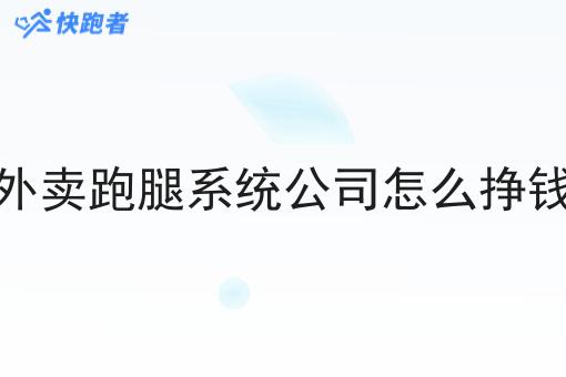 外卖跑腿系统公司怎么挣钱 外卖跑腿系统公司怎么挣钱