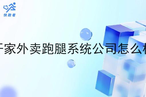 开家外卖跑腿系统公司怎么样 开家外卖跑腿系统公司怎么样