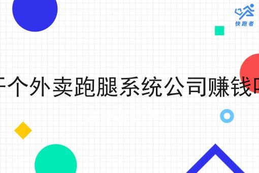 开个外卖跑腿系统公司赚钱吗 开个外卖跑腿系统公司赚钱吗