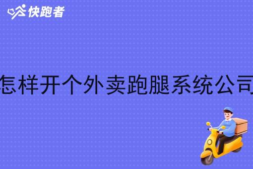 怎样开个外卖跑腿系统公司 怎样开个外卖跑腿系统公司