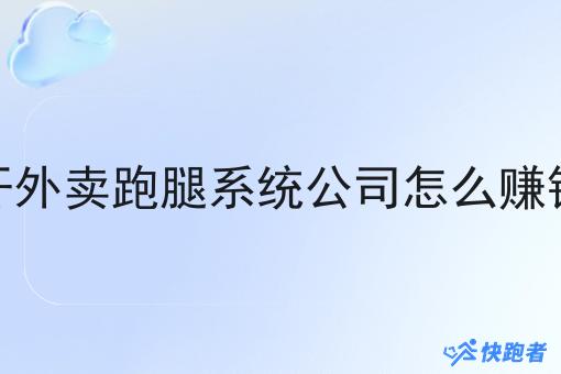 开外卖跑腿系统公司怎么赚钱 开外卖跑腿系统公司怎么赚钱
