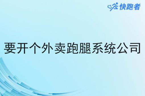 要开个外卖跑腿系统公司 要开个外卖跑腿系统公司