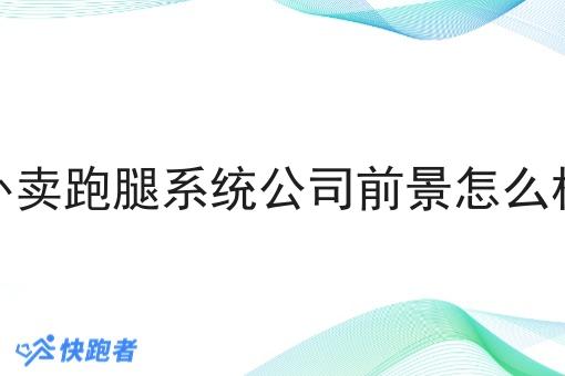 外卖跑腿系统公司前景怎么样 外卖跑腿系统公司前景怎么样