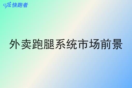 外卖跑腿系统市场前景 外卖跑腿系统市场前景
