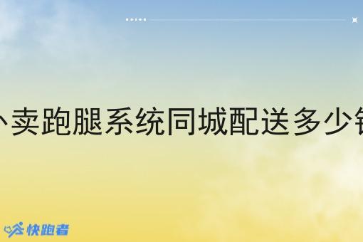 外卖跑腿系统同城配送多少钱 外卖跑腿系统同城配送多少钱