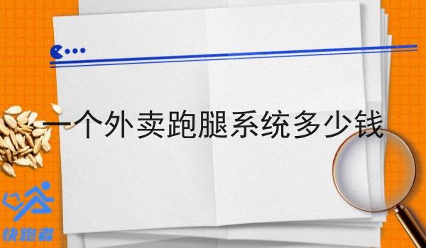 一个外卖跑腿系统多少钱 一个外卖跑腿系统多少钱