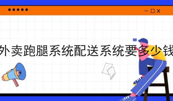 外卖跑腿系统配送系统要多少钱 外卖跑腿系统配送系统要多少钱