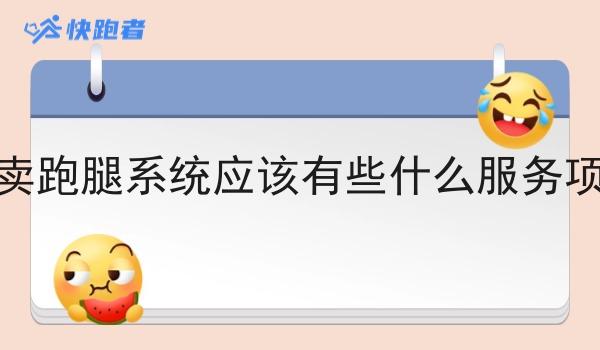 外卖跑腿系统应该有些什么服务项目 外卖跑腿系统应该有些什么服务项目