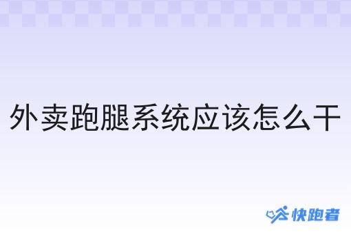 外卖跑腿系统应该怎么干
