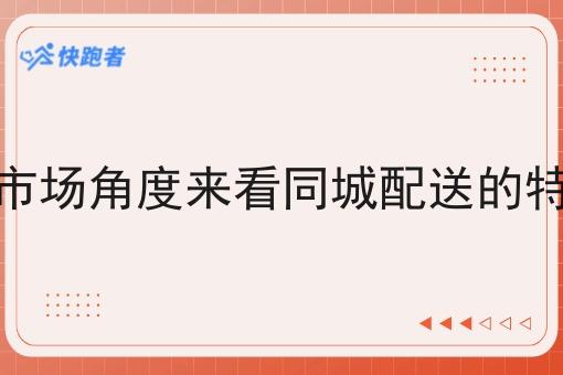 从校园的市场角度来看同城配送的特点有哪些